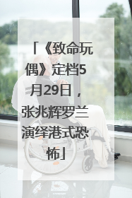 《致命玩偶》定档5月29日，张兆辉罗兰演绎港式恐怖