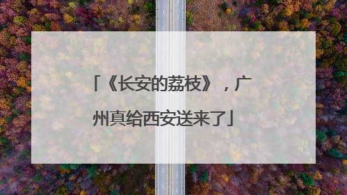 《长安的荔枝》，广州真给西安送来了