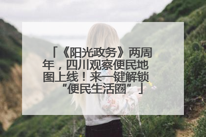 《阳光政务》两周年，四川观察便民地图上线！来一键解锁“便民生活圈”