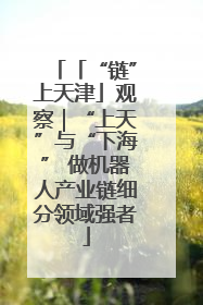 「“链”上天津」观察｜“上天”与“下海” 做机器人产业链细分领域强者