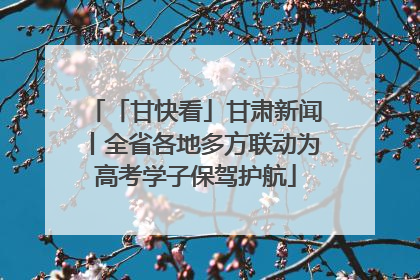 「甘快看」甘肃新闻丨全省各地多方联动为高考学子保驾护航