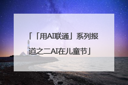 「用AI联通」系列报道之二AI在儿童节