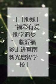 「助残」“福彩有爱·助学追梦” 临沂福彩走进莒南新光启智学校
