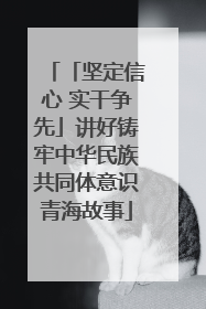 「坚定信心 实干争先」讲好铸牢中华民族共同体意识青海故事
