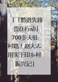 「黔进先锋·贵在行动」700多天驻村路！赵大志用实干印乡村振兴记