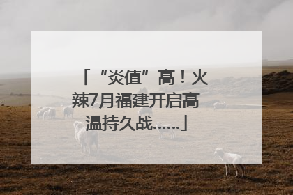 “炎值”高！火辣7月福建开启高温持久战……