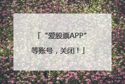 “爱股票APP”等账号，关闭！
