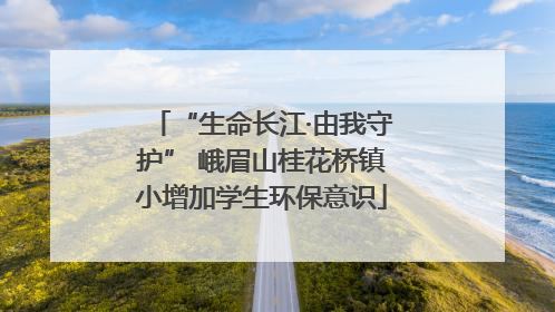“生命长江·由我守护” 峨眉山桂花桥镇小增加学生环保意识