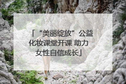 “美丽绽放”公益化妆课堂开课 助力女性自信成长