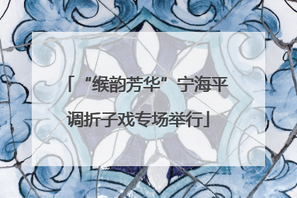 “缑韵芳华”宁海平调折子戏专场举行