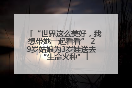“世界这么美好，我想带她一起看看” 29岁姑娘为3岁娃送去“生命火种”