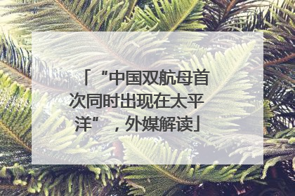 “中国双航母首次同时出现在太平洋”，外媒解读