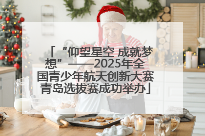 “仰望星空 成就梦想”——2025年全国青少年航天创新大赛青岛选拔赛成功举办