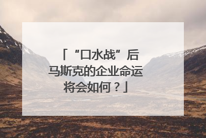 “口水战”后 马斯克的企业命运将会如何？
