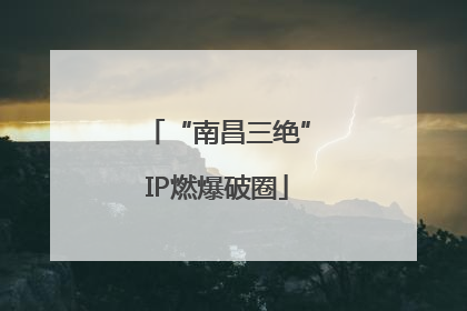 “南昌三绝”IP燃爆破圈