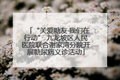 “关爱糖友·我们在行动” 九龙坡区人民医院联合谢家湾分院开展糖尿病义诊活动