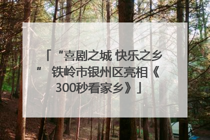 “喜剧之城 快乐之乡” 铁岭市银州区亮相《300秒看家乡》