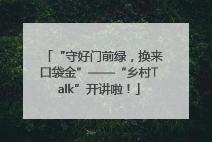 “守好门前绿，换来口袋金”——“乡村Talk”开讲啦！