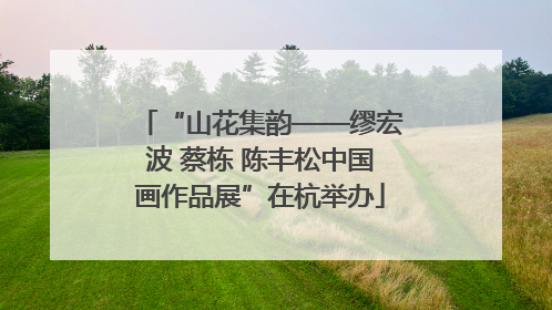 “山花集韵——缪宏波 蔡栋 陈丰松中国画作品展”在杭举办