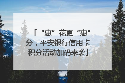 “惠”花更“惠”分，平安银行信用卡积分活动加码来袭