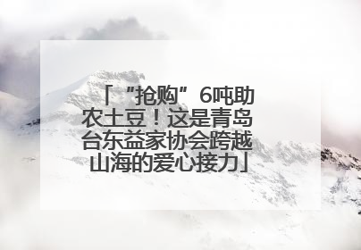 “抢购”6吨助农土豆！这是青岛台东益家协会跨越山海的爱心接力