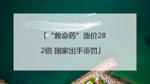 “救命药”涨价282倍 国家出手重罚