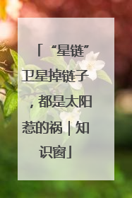 “星链”卫星掉链子，都是太阳惹的祸｜知识窗
