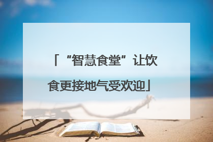 “智慧食堂”让饮食更接地气受欢迎
