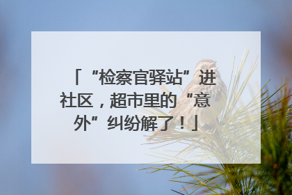 “检察官驿站”进社区，超市里的“意外”纠纷解了！