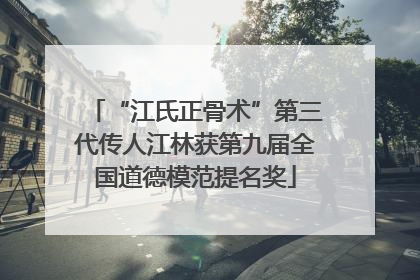 “江氏正骨术”第三代传人江林获第九届全国道德模范提名奖