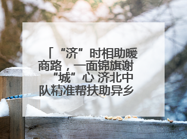 “济”时相助暖商路，一面锦旗谢“城”心 济北中队精准帮扶助异乡商户安家立业