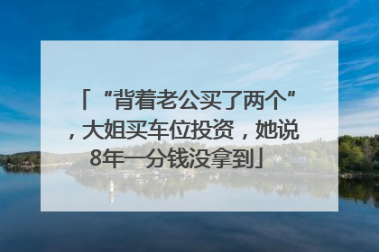 “背着老公买了两个”，大姐买车位投资，她说8年一分钱没拿到