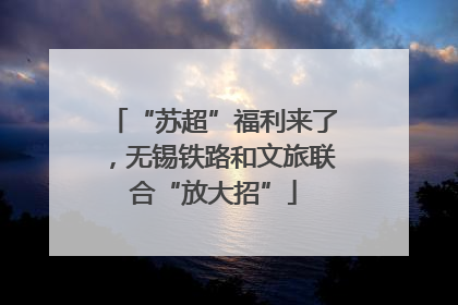 “苏超”福利来了，无锡铁路和文旅联合“放大招”