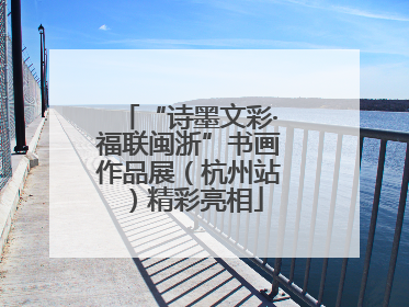 “诗墨文彩·福联闽浙”书画作品展（杭州站）精彩亮相