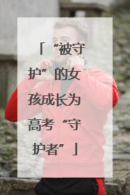 “被守护”的女孩成长为高考“守护者”