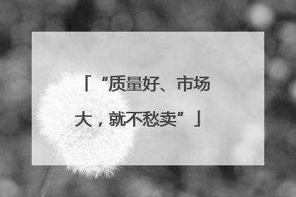 “质量好、市场大，就不愁卖”