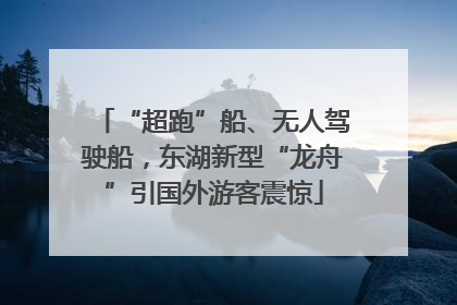 “超跑”船、无人驾驶船，东湖新型“龙舟”引国外游客震惊