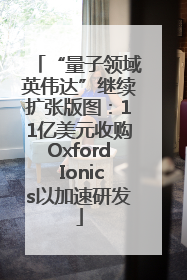 “量子领域英伟达”继续扩张版图：11亿美元收购Oxford Ionics以加速研发