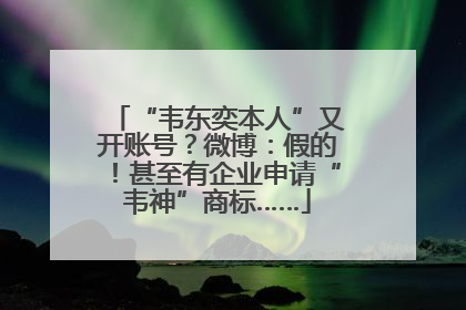 “韦东奕本人”又开账号？微博：假的！甚至有企业申请“韦神”商标……