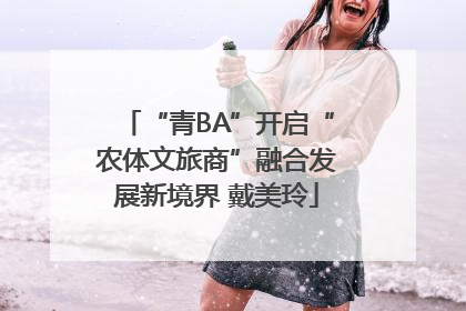 “青BA”开启“农体文旅商”融合发展新境界 戴美玲