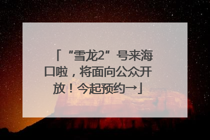 “雪龙2”号来海口啦，将面向公众开放！今起预约→