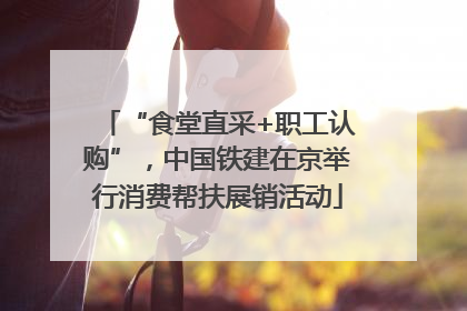 “食堂直采+职工认购”，中国铁建在京举行消费帮扶展销活动