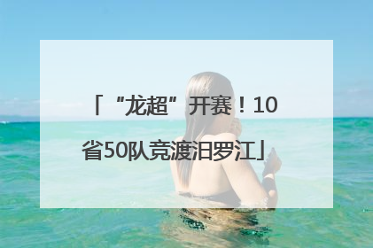 “龙超”开赛！10省50队竞渡汨罗江