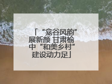 “龛谷风韵”展新颜 甘肃榆中“和美乡村”建设动力足