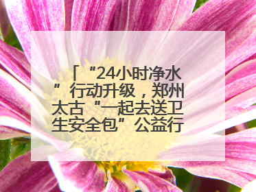 “24小时净水”行动升级，郑州太古“一起去送卫生安全包”公益行走进焦作
