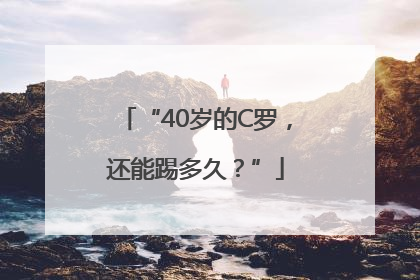 “40岁的C罗，还能踢多久？”
