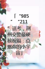 “985”“211”送考，荆州交警最硬核祝福：点燃你的小宇宙