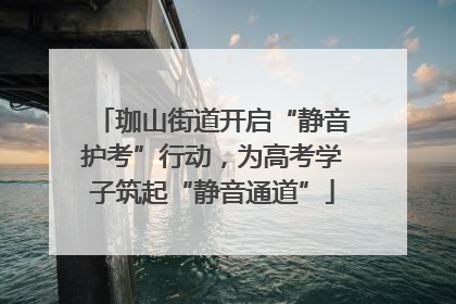 珈山街道开启“静音护考”行动，为高考学子筑起“静音通道”