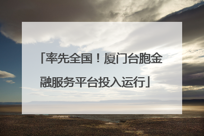 率先全国！厦门台胞金融服务平台投入运行
