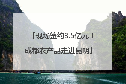 现场签约3.5亿元！成都农产品走进昆明